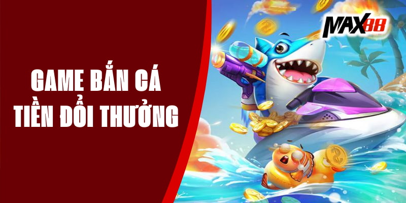 Game Bắn Cá Tiền Đổi Thưởng